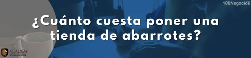 ¿Cuánto cuesta poner una tienda de abarrotes?