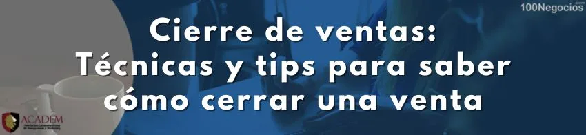 Cierre de ventas: técnicas y tips para saber cómo cerrar una venta