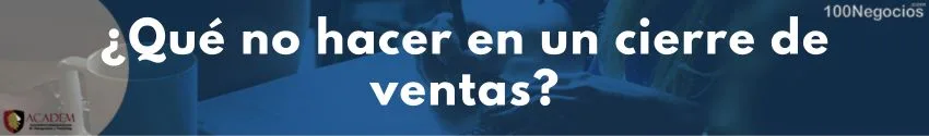 ¿Qué no hacer en un cierre de ventas?