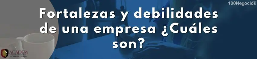 Fortalezas y debilidades de una empresa ¿Cuáles son?